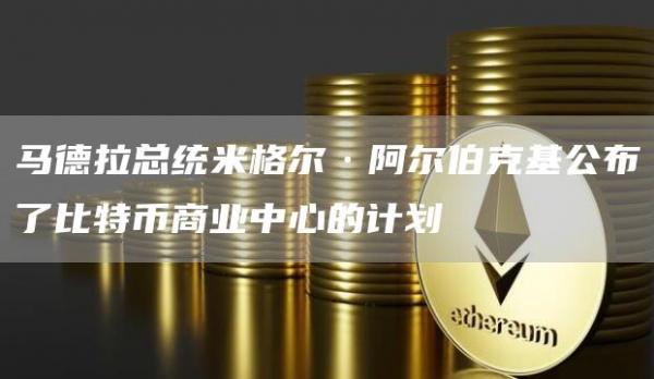 马德拉总统米格尔·阿尔伯克基公布了比特币商业中心的计划