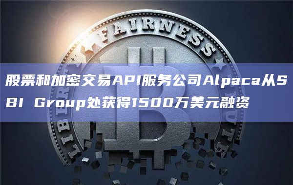 股票和加密交易API服务公司Alpaca从SBI Group处获得1500万美元融资