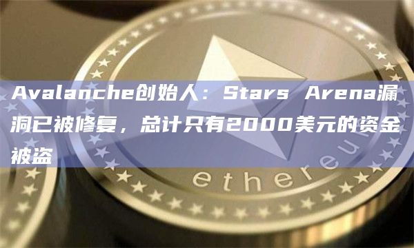 Avalanche创始人：Stars Arena漏洞已被修复，总计只有2000美元的资金被盗