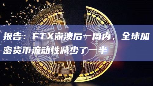 报告：FTX崩溃后一周内，全球加密货币流动性减少了一半