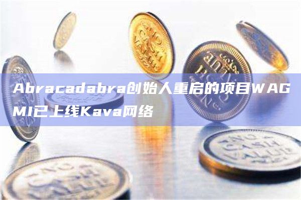 Abracadabra创始人重启的项目WAGMI已上线Kava网络