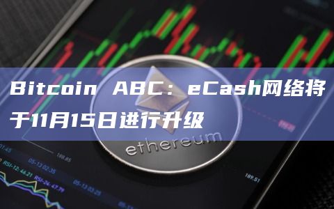 Bitcoin ABC：eCash网络将于11月15日进行升级
