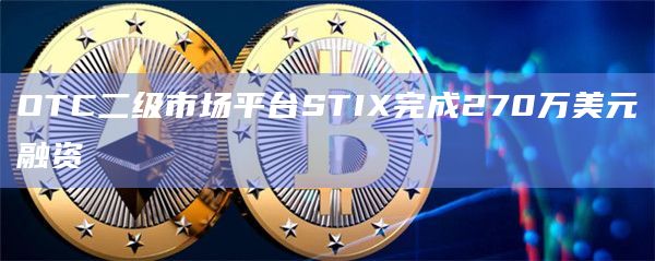 OTC二级市场平台STIX完成270万美元融资