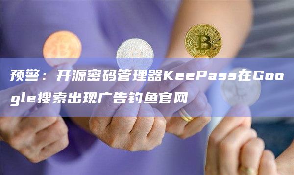 预警：开源密码管理器KeePass在Google搜索出现广告钓鱼官网