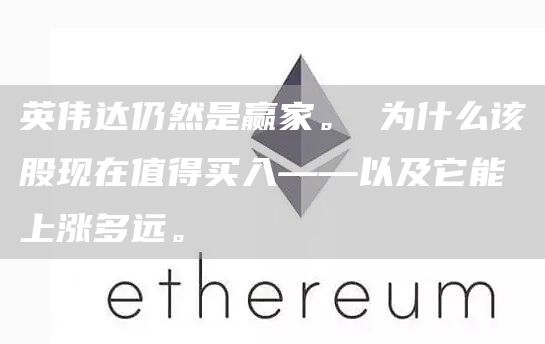 英伟达仍然是赢家。 为什么该股现在值得买入——以及它能上涨多远。