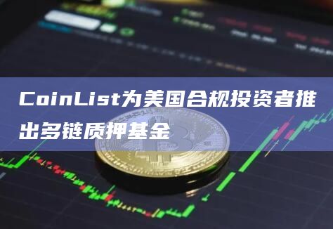 CoinList为美国合规投资者推出多链质押基金