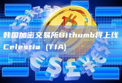韩国加密交易所Bithumb将上线Celestia (TIA)