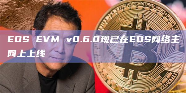EOS EVM v0.6.0现已在EOS网络主网上上线