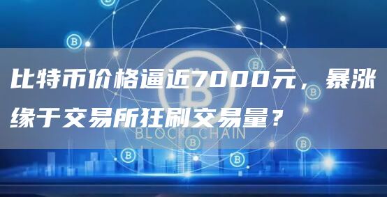 比特币价格逼近7000元，暴涨缘于交易所狂刷交易量？