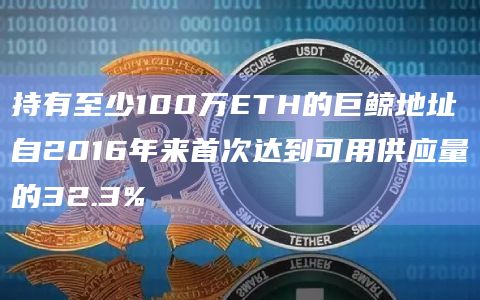 持有至少100万ETH的巨鲸地址自2016年来首次达到可用供应量的32.3%