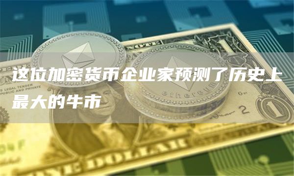 这位加密货币企业家预测了历史上最大的牛市