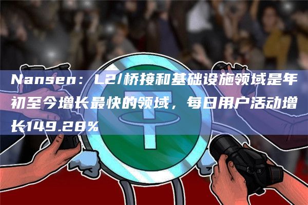 Nansen：L2/桥接和基础设施领域是年初至今增长最快的领域，每日用户活动增长149.28%