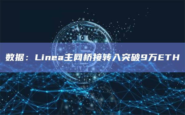 数据：Linea主网桥接转入突破9万ETH