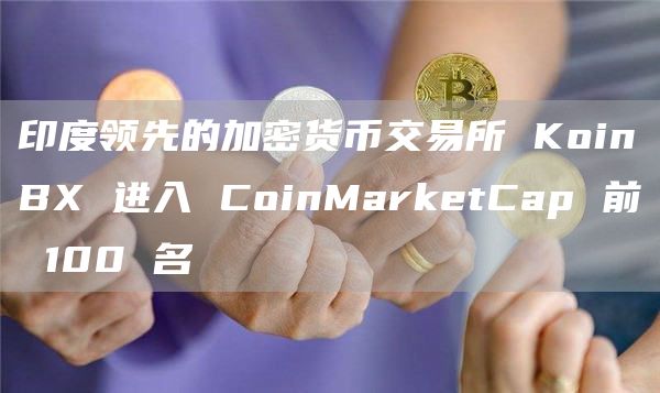 印度领先的加密货币交易所 KoinBX 进入 CoinMarketCap 前 100 名