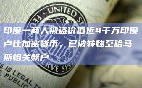 印度一商人被盗价值近4千万印度卢比加密货币，已被转移至哈马斯相关账户