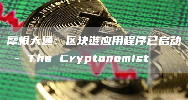 摩根大通:区块链应用程序已启动 - The Cryptonomist