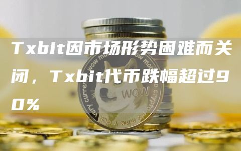Txbit因市场形势困难而关闭，Txbit代币跌幅超过90%