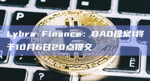 Lybra Finance：DAO提案1将于10月6日20点提交