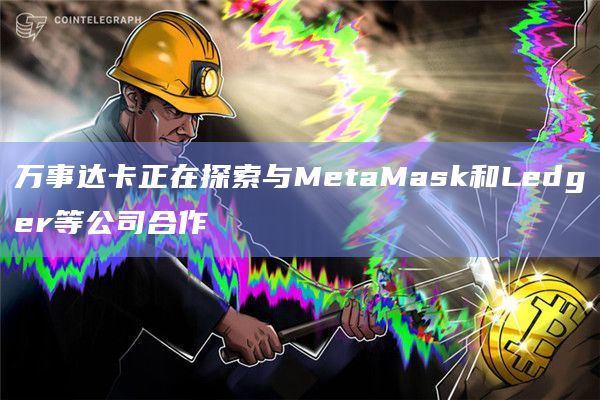 万事达卡正在探索与MetaMask和Ledger等公司合作