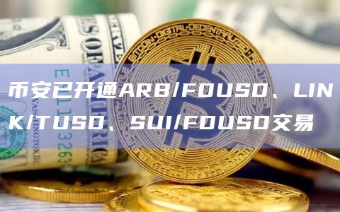 币安已开通ARB/FDUSD、LINK/TUSD、SUI/FDUSD交易