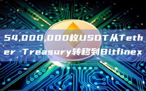 54,000,000枚USDT从Tether Treasury转移到Bitfinex