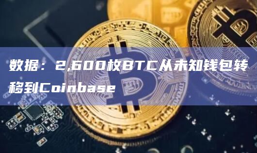 数据：2,600枚BTC从未知钱包转移到Coinbase