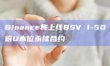 Binance将上线BSV 1-50倍U本位永续合约