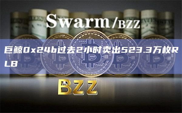 巨鲸0x24b过去2小时卖出523.3万枚RLB