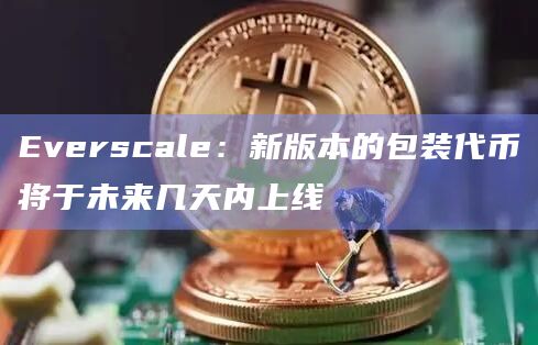 Everscale：新版本的包装代币将于未来几天内上线
