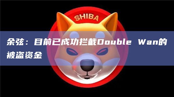 余弦：目前已成功拦截Double Wan的被盗资金