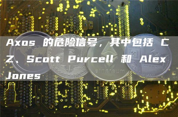 Axos 的危险信号,其中包括 CZ、Scott Purcell 和 Alex Jones