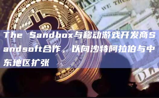 The Sandbox与移动游戏开发商Sandsoft合作，以向沙特阿拉伯与中东地区扩张