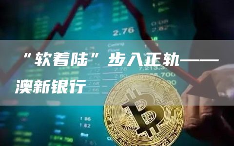 “软着陆”步入正轨——澳新银行
