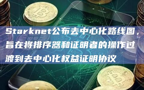 Starknet公布去中心化路线图，旨在将排序器和证明者的操作过渡到去中心化权益证明协议