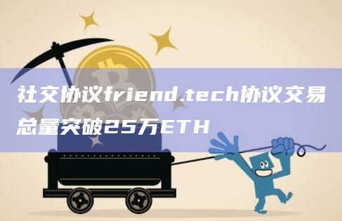 社交协议friend.tech协议交易总量突破25万ETH