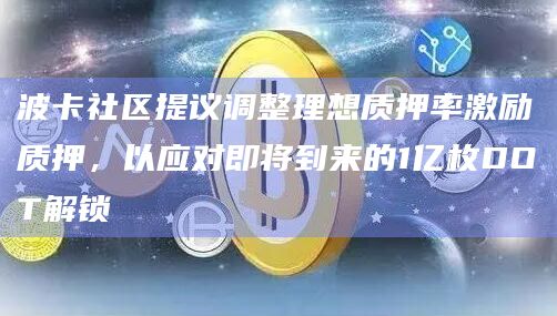 波卡社区提议调整理想质押率激励质押，以应对即将到来的1亿枚DOT解锁