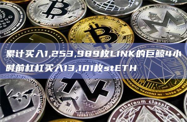 累计买入1,253,989枚LINK的巨鲸4小时前杠杠买入13,101枚stETH
