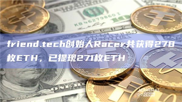 friend.tech创始人Racer共获得278枚ETH，已提现271枚ETH