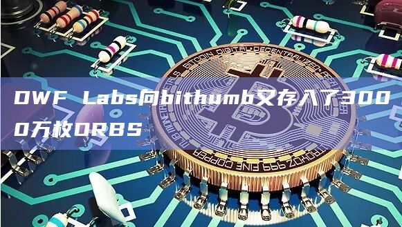 DWF Labs向bithumb又存入了3000万枚ORBS