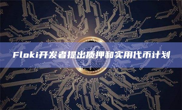 Floki开发者提出质押和实用代币计划