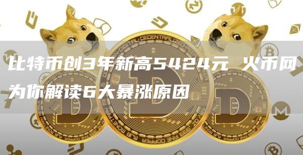 比特币创3年新高5424元 火币网为你解读6大暴涨原因