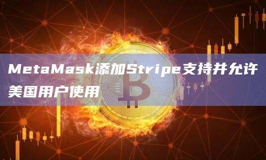 MetaMask添加Stripe支持并允许美国用户使用