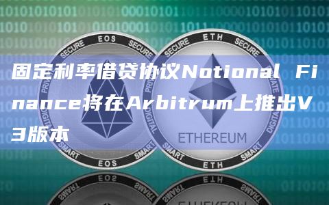 固定利率借贷协议Notional Finance将在Arbitrum上推出V3版本