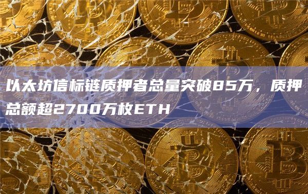 以太坊信标链质押者总量突破85万，质押总额超2700万枚ETH