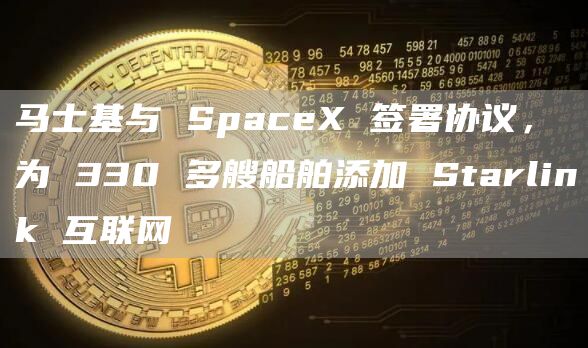 马士基与 SpaceX 签署协议，为 330 多艘船舶添加 Starlink 互联网