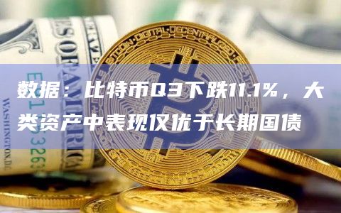 数据：比特币Q3下跌11.1%，大类资产中表现仅优于长期国债