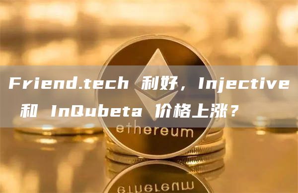 Friend.tech 利好，Injective 和 InQubeta 价格上涨？