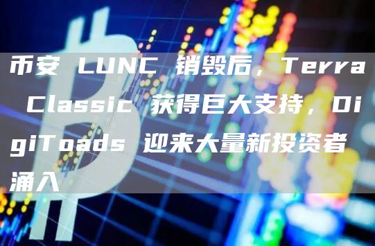 币安 LUNC 销毁后,Terra Classic 获得巨大支持,DigiToads 迎来大量新投资者涌入