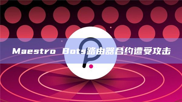 Maestro Bots路由器合约遭受攻击