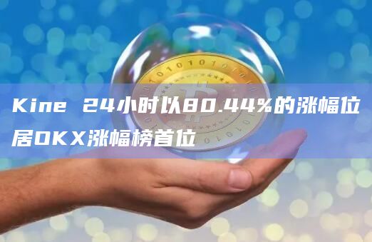 Kine 24小时以80.44%的涨幅位居OKX涨幅榜首位
